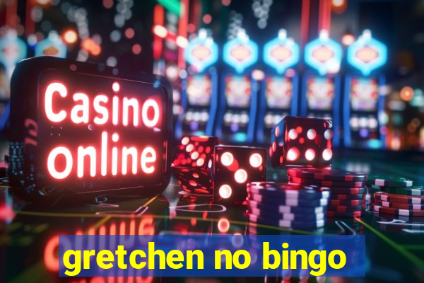 gretchen no bingo